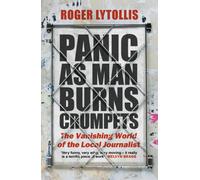 Panic as Man Burns Crumpets : The Vanishing World of the Local Journalist