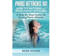 Panic Attacks 101: How To Naturally Stop Panic Attacks: A Step By Step Guide On Curing Panic Attacks