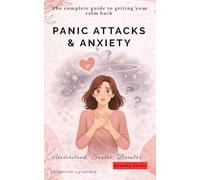 PANIC ATTACKS & ANXIETY: The complete guide to getting your calm back (Understand, Soothe, Breathe :)