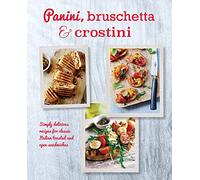 Panini, Bruschetta & Crostini: Simply delicious recipes for classic Italian toasted and open sandwiches
