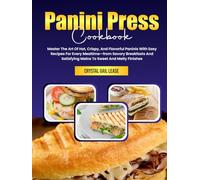 Panini Press Cookbook: Master The Art Of Hot, Crispy, And Flavorful Paninis With Easy Recipes For Every Mealtime-from Savory Breakfasts And Satisfying Mains To Sweet And Melty Finishes