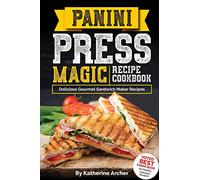 Panini Press Magic Recipe Cookbook: Delicious Gourmet Sandwich Maker Recipes: Volume 1 (Gourmet Panini Press Recipes)