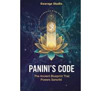 Panini’s Code: The Ancient Blueprint That Powers Sanskrit: Discovering the System, Science, and Spirit of Panini’s Astadhyayi