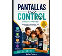 Pantallas bajo control: Guía práctica para padres: cómo reducir el tiempo de pantalla, poner límites al móvil y educar hijos saludables en la era digital