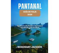 PANTANAL GUIA DE VIAJE 2026: Vida silvestre, vías fl uviales y vida local en el humedal más grande del mundo