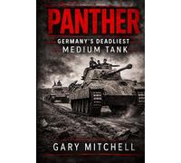 PANTHER: Germany’s Deadliest Medium Tank (Steel Titans of World War II)