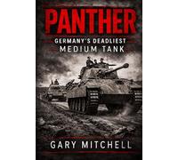PANTHER: Germany’s Deadliest Medium Tank (Steel Titans of World War II)