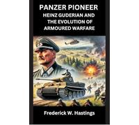 Panzer Pioneer Heinz Guderian and the Evolution of Armoured Warfare