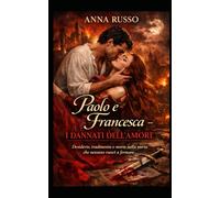 Paolo e Francesca - I dannati dell'amore: Desiderio, tradimento e morte nella storia che nessuno riuscì a fermare (Amore e Potere)