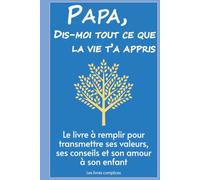 Papa, dis-moi tout ce que la vie t'a appris: Le livre à remplir pour transmettre ses valeurs, ses conseils et son amour à son enfant (Un livre pour un lien)