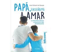 Papá, enséñame a amar : la educación afectiva y sexual de tu hijo preadolescente