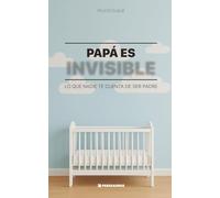 Papá es invisible: Lo que nadie te cuenta sobre ser padre