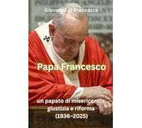 Papa Francesco: un papato di misericordia, giustizia e riforma (1936-2025)