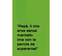 "Papà, il mio eroe senza mantello (ma con la pancia da supereroe)" (Happy NOTEBOOKS)