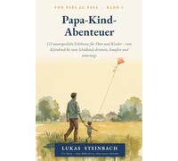 PAPA KIND ABENTEUER: Vom Kleinkind bis zum Schulkind - drinnen, draußen und unterwegs. Papa-Kind-Abenteuer: 111 unvergessliche Erlebnisse für Väter und Kinder (Von Papa zu Papa)