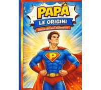 Papà - Le Origini: Storia del mio Supereroe