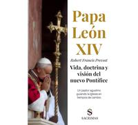 Papa León XIV - Robert Francis Prevost. Vida, doctrina y visión del nuevo Pontífice: Un pastor agustino guiando la Iglesia en tiempos de cambio