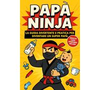 Papà Ninja: La guida divertente e pratica per diventare un super papà - Manuale con consigli utili, humor genitoriale e idea regalo perfetta per neo papà