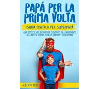 Papà per la prima volta: La guida pratica per SuperPapà. Come essere il miglior partner e genitore, dal concepimento alla nascita e oltre. Esercizi, Aneddoti e Riflessioni.