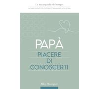 Papà, piacere di conoscerti: La tua capsula del tempo: un diario guidato per custodire e tramandare la tua storia (Time Capsule Collection)