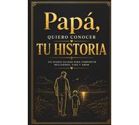 Papá, Quiero Conocer Tu Historia: Un Diario Guiado para Padres: Comparte Tus Recuerdos, Vida, Amor y Lecciones para tus Hijos