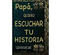Papá, QUIERO ESCUCHAR TU HISTORIA: Un diario guiado para capturar la vida, los recuerdos y la sabiduría de un hombre extraordinario