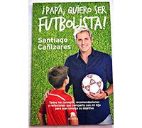 ¡Papá, quiero ser futbolista! : todos los consejos, recomendaciones y reflexiones que comparto con mi hijo para que consiga su objetivo