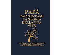 Papà Raccontami la storia della tua vita: UN DIARIO GUIDATO PER CONDIVIDERE E TRAMANDARE I RICORDI E GLI INSEGNAMENTI CON I TUOI FAMILIARI