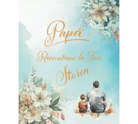 Papà raccontami la tua storia: Tramanda la storia della tua vita attraverso ricordi, foto e lettere