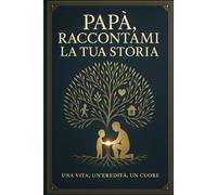 Papà, raccontami la tua storia: una vita, un'eredità, un cuore
