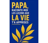 Papa, raconte-moi les leçons que la vie t'a apprises: Carnet à compléter : ses valeurs, ses souvenirs et sa sagesse de vie à transmettre de père en enfant