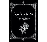 Papa Raconte-Moi Ton Histoire: Carnet de Notes à Remplir, Sa Vie, Son Histoire et Ses Souvenirs - Connaître l'Histoire d'un Homme Unique, Votre Papa !