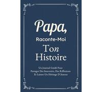 Papa, Raconte-Moi Ton Histoire: Un Journal Guidé Pour Partager Des Souvenirs, Des Réflexions Et Laisser Un Héritage D’Amour