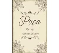 Papa Raconte-Moi Une Histoire: Idée Cadeau Originale pour Connaître l'Histoire d'un Homme Unique, Votre Papa !-Journal mémoire à faire remplir par son père avec le récit de sa vie