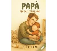 Papà senza istruzioni: Se tremi all’idea di sbagliare, è perché stai già imparando ad amare davvero. Un percorso emotivo per padri di bimbi da 1 a 5 ... ricorderà con orgoglio per tutta la sua vita.