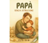 Papà senza istruzioni: Se tremi all’idea di sbagliare, è perché stai già imparando ad amare davvero. Un percorso emotivo per padri di bimbi da 1 a 5 ... ricorderà con orgoglio per tutta la sua vita.