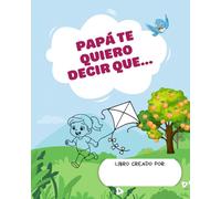 Papá, te quiero decir que…: Edición Padre e Hija - Un libro emotivo de actividades creativas para colorear, crear recuerdos, divertirse y reforzar el lazo entre papá e hija
