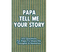 Papa Tell Me Your Story 101 Questions For Your Papa To Share His Life And Thoughts: Guided Question Journal To Preserve Your Papa's Memories