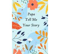 Papa Tell Me Your Story: A guided Keepsake with over 100 questions to fill in and give back “This personalized journal is for telling memories and thoughts”