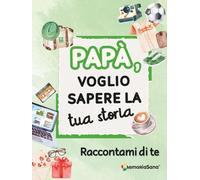 Papà, voglio sapere la tua storia... Raccontami di te: Un diario guidato con oltre 210 domande per custodire i ricordi e condividere storie indimenticabili