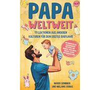 Papa weltweit: 111 Lektionen aus anderen Kulturen für dein erstes Babyjahr: Ein humorvolles Geschenkbuch für Väter, das beweist, dass Babys überall gleich anstrengend sind