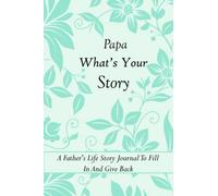 Papa What’s Your Story: A Father's Life Story Journal To Fill In And Give Back A Book. It’s Guided Memory Keepsake with Over 100 Questions & Prompts