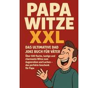 Papa Witze XXL - Das ultimative Dad Joke Buch für Väter: Über 500 flache, lustige und charmante Witze zum Augenrollen und Lachen - das perfekte Geschenk für Papa