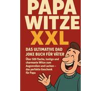 Papa Witze XXL - Das ultimative Dad Joke Buch für Väter: Über 500 flache, lustige und charmante Witze zum Augenrollen und Lachen - das perfekte Geschenk für Papa