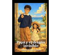Papá y el dragón invisible: Una historia sobre el amor, la valentía y los miedos invisibles