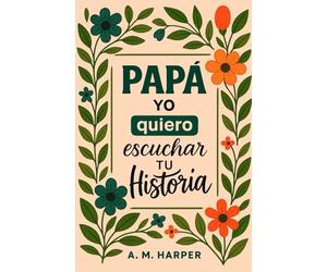 Papá Yo Quiero Escuchar Tu Historia, Entre Tu y Yo Comparte Tu Historia Conmigo: Cuéntame Papa, Quiero Oír Tu Historia es Un Diario Guiado de un Padre ... de Tu Vida. Libro Personalizado para Papá