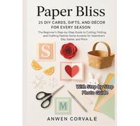Paper Bliss:25 DIY Cards, Gifts, and Décor for Every Season: The Beginner's Step-by-Step Guide to Cutting, Folding, and Crafting Festive Home Accents for Valentine's Day, Easter, and More.