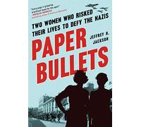 Paper Bullets: Two Artists Who Risked Their Lives to Defy the Nazis: Two Women Who Risked Their Lives to Defy the Nazis