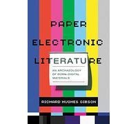 Paper Electronic Literature: An Archaeology of Born-Digital Materials (Page and Screen)