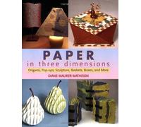 Paper in Three Dimensions: Origami, Pop-ups, Collage, Altered Books and More